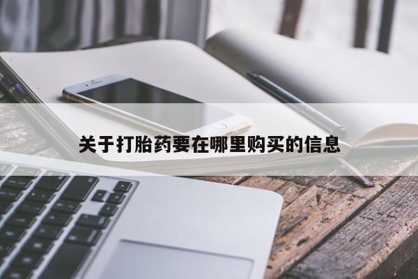 福鼎哪里打胎药私人店关于打胎药要在哪里购买的信息