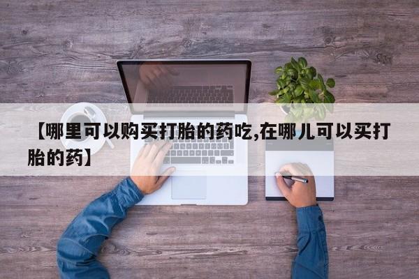 福鼎哪里打胎药私人店【哪里可以购买打胎的药吃,在哪儿可以买打胎的药】