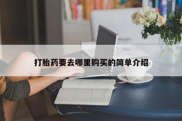 福鼎哪里打胎药私人店打胎药要去哪里购买的简单介绍