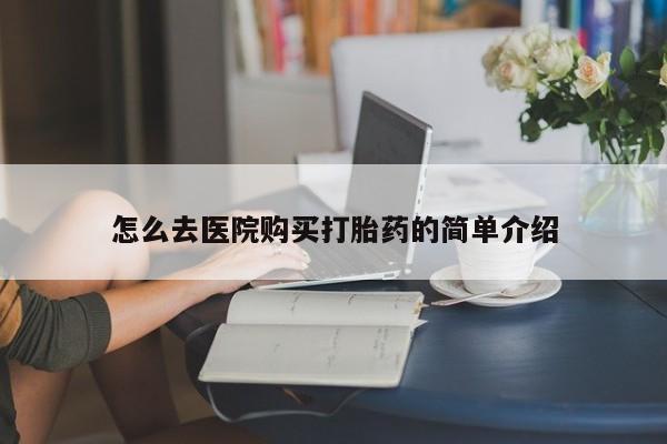 福鼎哪里打胎药私人店怎么去医院购买打胎药的简单介绍