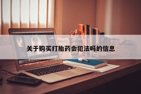 福鼎哪里打胎药私人店关于购买打胎药会犯法吗的信息