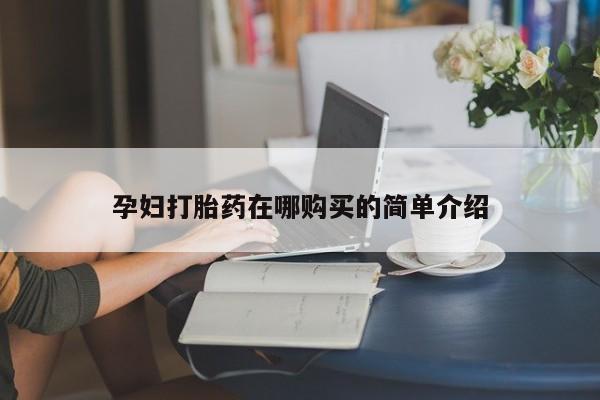 福鼎哪里打胎药私人店孕妇打胎药在哪购买的简单介绍