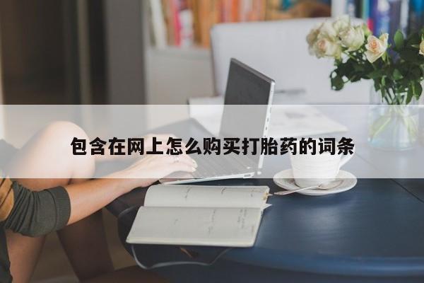 福鼎哪里打胎药私人店包含在网上怎么购买打胎药的词条