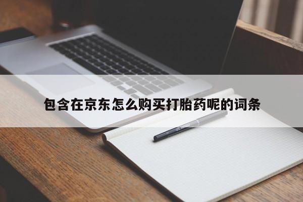 福鼎哪里打胎药私人店包含在京东怎么购买打胎药呢的词条