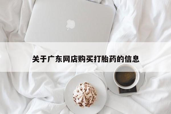 福鼎哪里打胎药私人店关于广东网店购买打胎药的信息