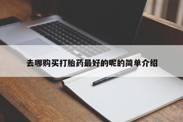福鼎哪里打胎药私人店去哪购买打胎药最好的呢的简单介绍