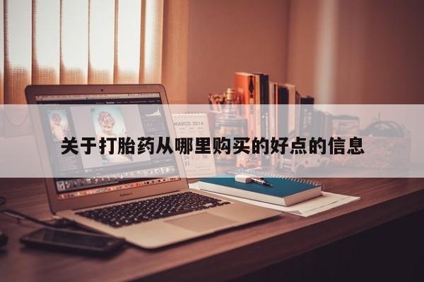 福鼎哪里打胎药私人店关于打胎药从哪里购买的好点的信息