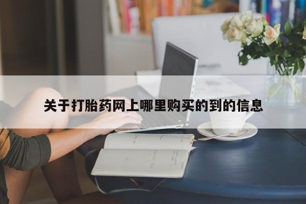 福鼎哪里打胎药私人店关于打胎药网上哪里购买的到的信息