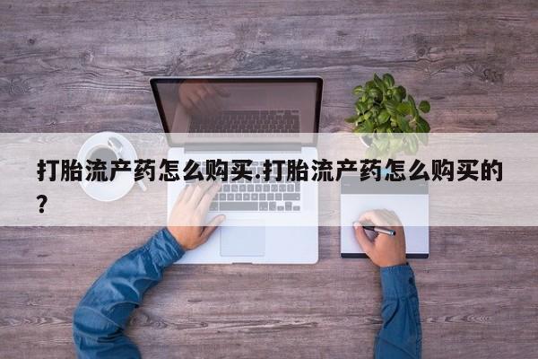 福鼎哪里打胎药私人店打胎流产药怎么购买.打胎流产药怎么购买的？