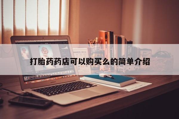 福鼎哪里打胎药私人店打胎药药店可以购买么的简单介绍