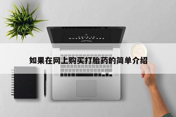 福鼎哪里打胎药私人店如果在网上购买打胎药的简单介绍