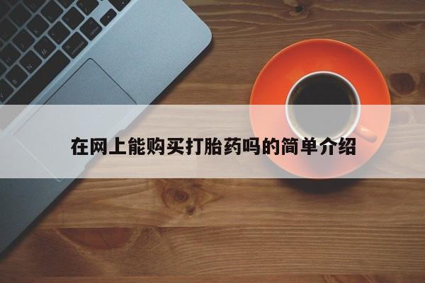 福鼎哪里打胎药私人店在网上能购买打胎药吗的简单介绍