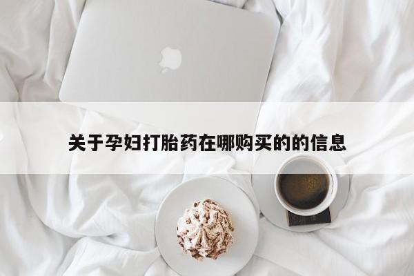 福鼎哪里打胎药私人店关于孕妇打胎药在哪购买的的信息