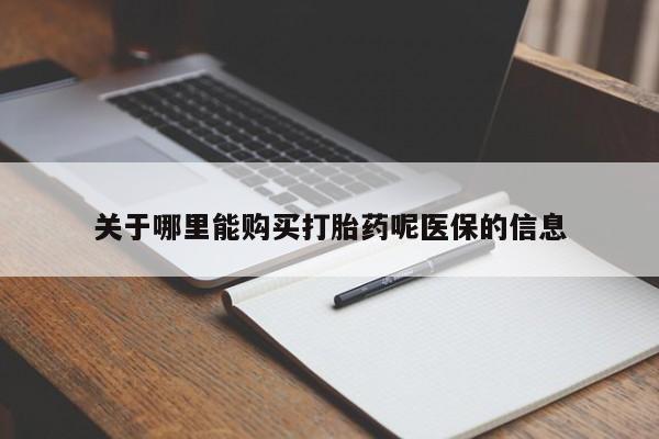 福鼎哪里打胎药私人店关于哪里能购买打胎药呢医保的信息