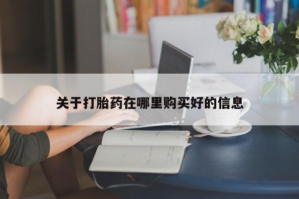 福鼎哪里打胎药私人店关于打胎药在哪里购买好的信息